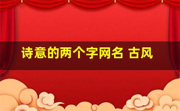 诗意的两个字网名 古风